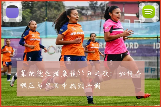 莱纳德生涯最佳55分之夜：如何在碾压与空间中找到平衡