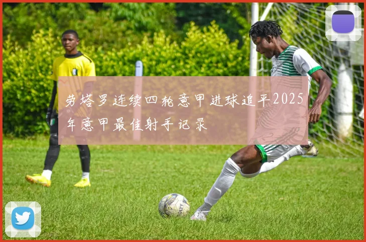 劳塔罗连续四轮意甲进球追平2025年意甲最佳射手记录