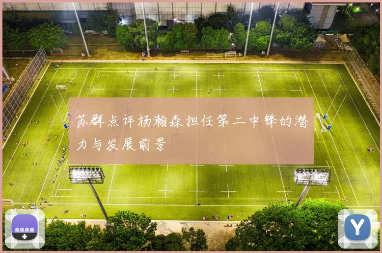 苏群点评杨瀚森担任第二中锋的潜力与发展前景