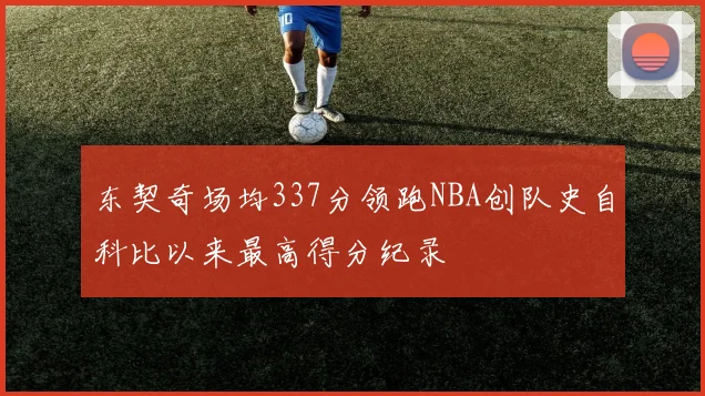 东契奇场均337分领跑NBA创队史自科比以来最高得分纪录