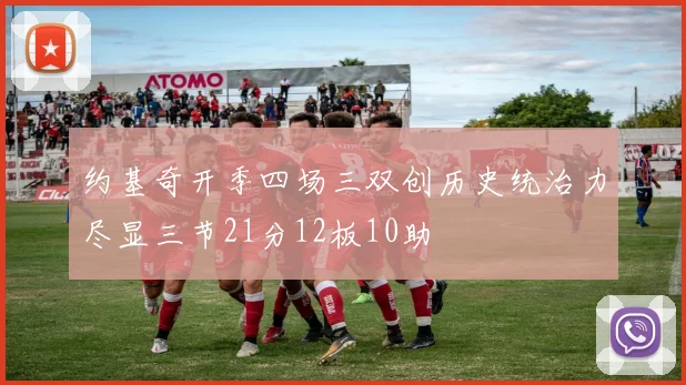 约基奇开季四场三双创历史统治力尽显三节21分12板10助