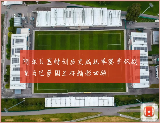 阿尔瓦塞特创历史成就单赛季双战皇马巴萨国王杯精彩回顾