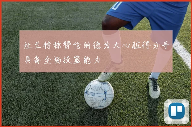 杜兰特称赞伦纳德为大心脏得分手具备全场投篮能力