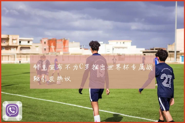 耐克宣布不为C罗推出世界杯专属战靴引发热议