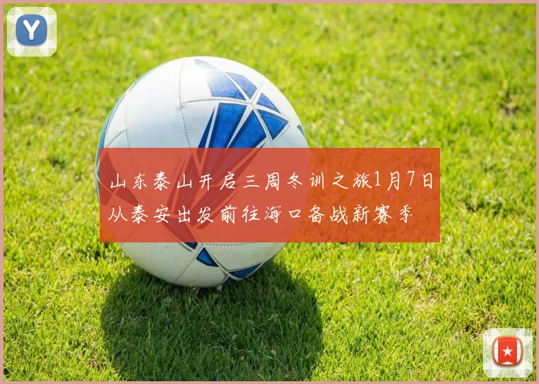 山东泰山开启三周冬训之旅1月7日从泰安出发前往海口备战新赛季