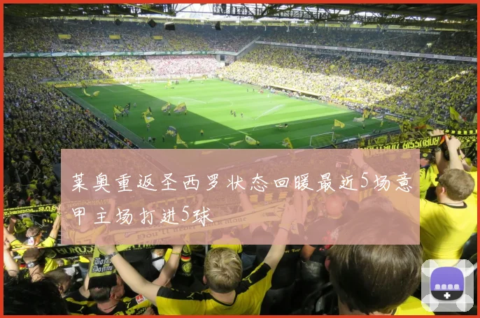 莱奥重返圣西罗状态回暖最近5场意甲主场打进5球