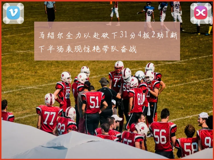 马绍尔全力以赴砍下31分4板2助1断下半场表现惊艳带队奋战
