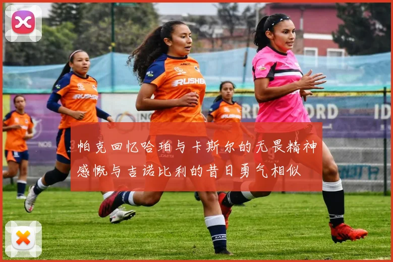 帕克回忆哈珀与卡斯尔的无畏精神感慨与吉诺比利的昔日勇气相似