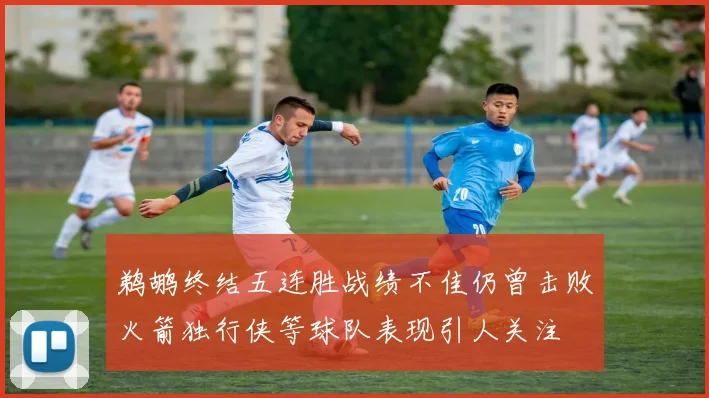 鹈鹕终结五连胜战绩不佳仍曾击败火箭独行侠等球队表现引人关注
