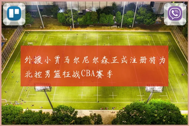 外援小贾马尔尼尔森正式注册将为北控男篮征战CBA赛季