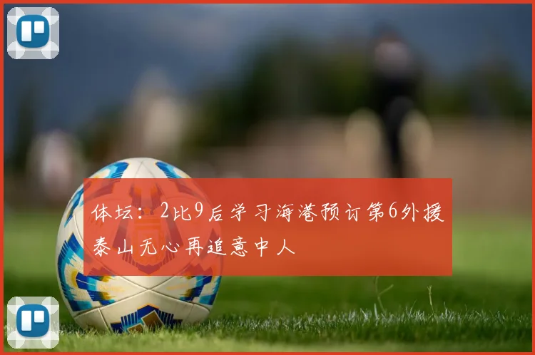 体坛：2比9后学习海港预订第6外援泰山无心再追意中人