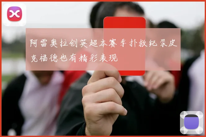 阿雷奥拉创英超本赛季扑救纪录皮克福德也有精彩表现